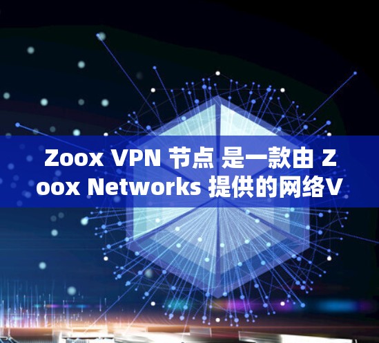 Zoox VPN 节点 是一款由 Zoox Networks 提供的网络VPN服务，旨在为用户提供安全、可靠的网络连接。以下是一些关于 Zoox VPN 节点 的基本信息