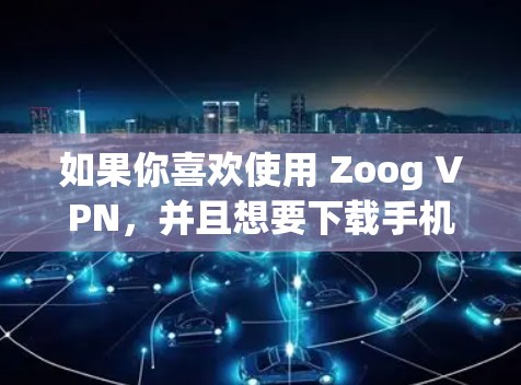 如果你喜欢使用 Zoog VPN,并且想要下载手机版的软件,推荐使用 Zoog VPN 8。这是一个功能更 advanced、用户体验更流畅的版本,适合随时随地使用 如果你喜欢使用 Zoog VPN,并且想要下载手机版的软件,推荐使用 Zoog VPN 8。这是一个功能更 advanced、用户体验更流畅的版本,适合随时随地使用