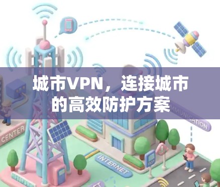 城市VPN，连接城市的高效防护方案