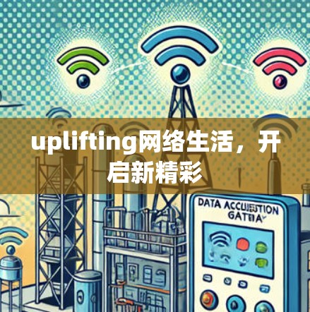 uplifting网络生活,开启新精彩 uplifting网络生活,开启新精彩