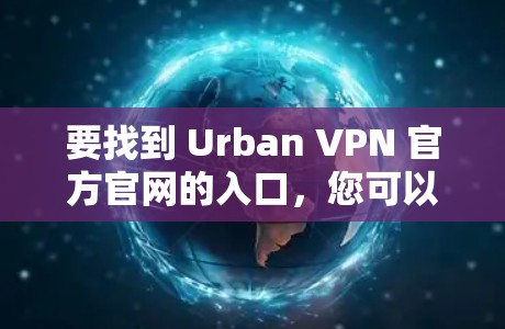 要找到 Urban VPN 官方官网的入口,您可以按照以下步骤操作 要找到 Urban VPN 官方官网的入口,您可以按照以下步骤操作