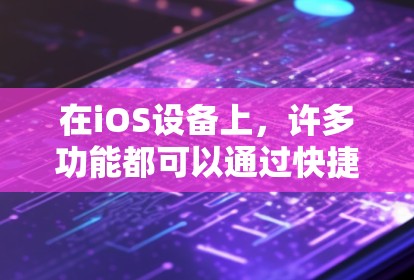 在iOS设备上，许多功能都可以通过快捷键和工具来快速完成，以下是一些常见的iOS快捷键和工具，帮助您简化操作