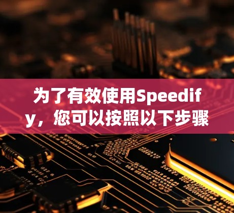 为了有效使用Speedify，您可以按照以下步骤进行配置
