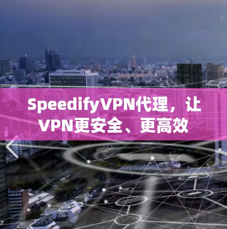 SpeedifyVPN代理，让VPN更安全、更高效