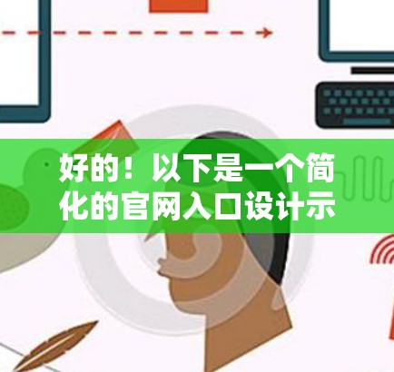 好的！以下是一个简化的官网入口设计示例，你可以根据你的网站内容进行调整