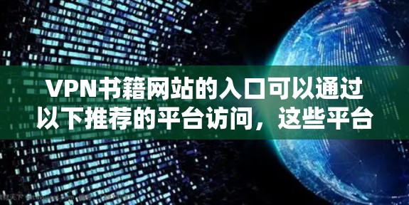 VPN书籍网站的入口可以通过以下推荐的平台访问，这些平台通常提供高质量的VPN阅读体验