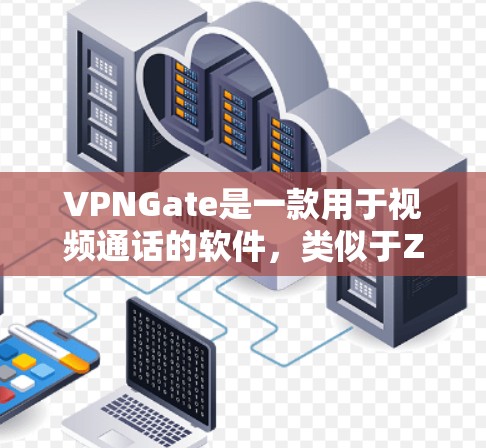 VPNGate是一款用于视频通话的软件,类似于Zoom,主要用于远程办公、会议或视频会议服务。如果你对VPNGate的免费试用感兴趣,以下是一些关键信息和建议 VPNGate是一款用于视频通话的软件,类似于Zoom,主要用于远程办公、会议或视频会议服务。如果你对VPNGate的免费试用感兴趣,以下是一些关键信息和建议