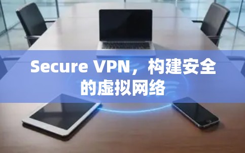 Secure VPN，构建安全的虚拟网络