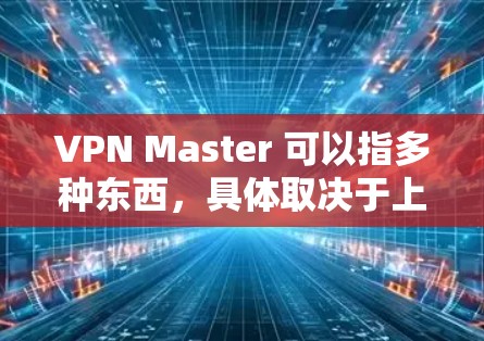 VPN Master 可以指多种东西,具体取决于上下文。以下是一些可能的解释 VPN Master 可以指多种东西,具体取决于上下文。以下是一些可能的解释