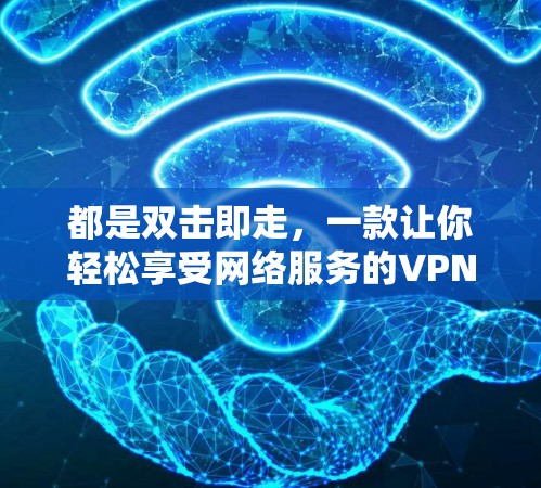 都是双击即走,一款让你轻松享受网络服务的VPN解决方案 都是双击即走,一款让你轻松享受网络服务的VPN解决方案