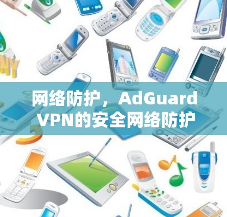 网络防护，AdGuard VPN的安全网络防护技术