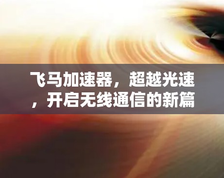 飞马加速器，超越光速，开启无线通信的新篇章