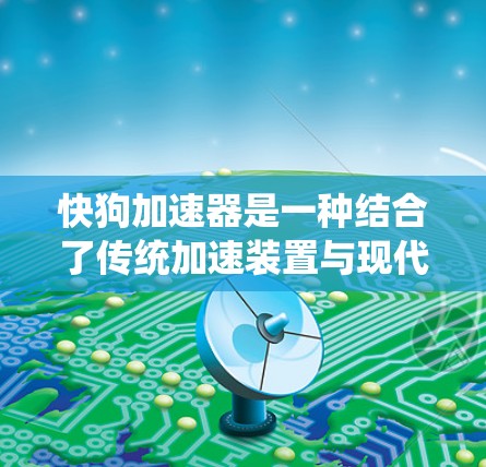 快狗加速器是一种结合了传统加速装置与现代智能技术的特殊加速系统，旨在提升车辆的驾驶性能。以下是对该概念的详细分析