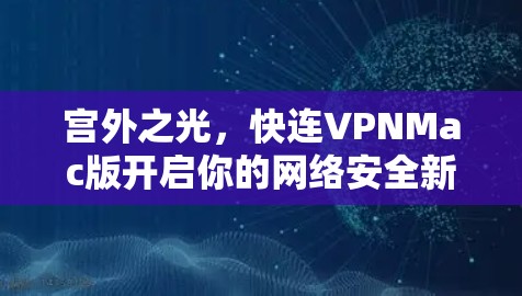 宫外之光，快连VPNMac版开启你的网络安全新大陆