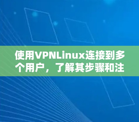 使用VPNLinux连接到多个用户,了解其步骤和注意事项,以下是详细的总结 使用VPNLinux连接到多个用户,了解其步骤和注意事项,以下是详细的总结