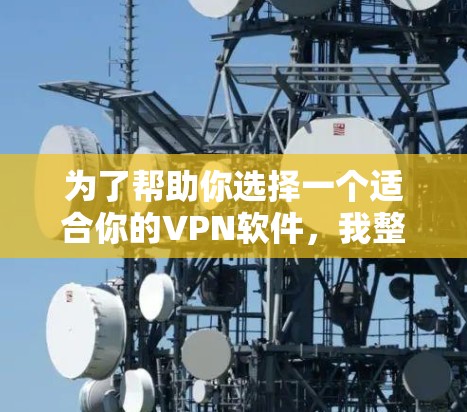 为了帮助你选择一个适合你的VPN软件，我整理了以下几点关键信息和推荐