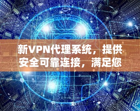 新VPN代理系统，提供安全可靠连接，满足您的加密需求！