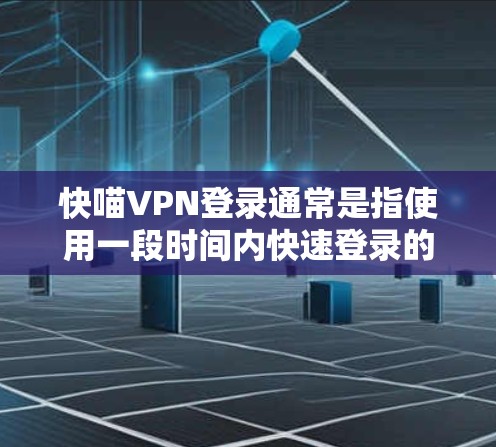 快喵VPN登录通常是指使用一段时间内快速登录的VPN服务。以下是一个通用的步骤，帮助你快速登录