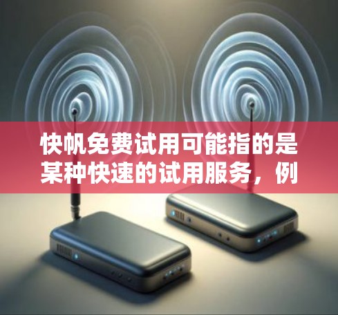 快帆免费试用可能指的是某种快速的试用服务，例如在线课程、快速支付、或者某种快速响应的工具。如果您正在寻找快速试用，以下是一些可能的建议和信息