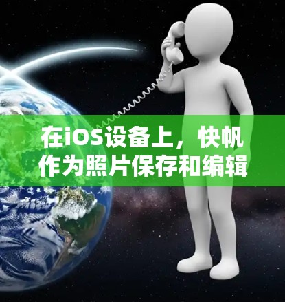 在iOS设备上，快帆作为照片保存和编辑功能的简化版本，以其高效的用户体验和便捷性成为用户常用的工具。以下是对快帆在iOS版应用的详细介绍