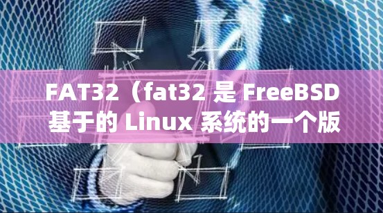 FAT32(fat32 是 FreeBSD 基于的 Linux 系统的一个版本,它扩展了 FreeBSD 的内存空间,支持更大的内存扩展。以下是关于 FAT32 Linux 的详细信息 FAT32(fat32 是 FreeBSD 基于的 Linux 系统的一个版本,它扩展了 FreeBSD 的内存空间,支持更大的内存扩展。以下是关于 FAT32 Linux 的详细信息