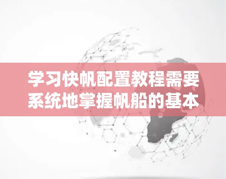 学习快帆配置教程需要系统地掌握帆船的基本原理、选择、调整和优化,以及在实际航行中的应用。以下是一个有条理的学习计划,帮助你逐步掌握这一技术 学习快帆配置教程需要系统地掌握帆船的基本原理、选择、调整和优化,以及在实际航行中的应用。以下是一个有条理的学习计划,帮助你逐步掌握这一技术