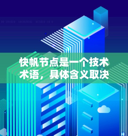 快帆节点是一个技术术语，具体含义取决于上下文。在不同的领域中，这个词可能具有不同的解释。以下是一些可能的解释