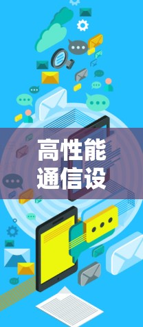 高性能通信设备,快速连接和高效传输的解决方案 高性能通信设备,快速连接和高效传输的解决方案