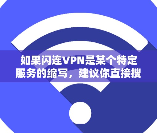 如果闪连VPN是某个特定服务的缩写，建议你直接搜索闪连VPN下载或VPCVPN下载以获取准确的信息。以下是一个常见的VPN下载链接，用于VPCVPN服务
