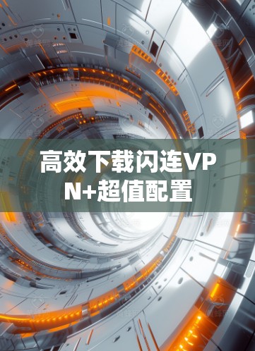 高效下载闪连VPN+超值配置