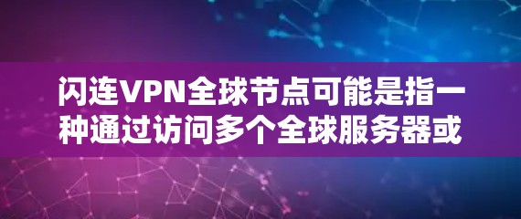 闪连VPN全球节点可能是指一种通过访问多个全球服务器或节点来提供加密VPN服务的网络服务。在全球化的背景下,这些节点可能分布在不同的国家和地区,用于提供高安全性和复杂加密连接 闪连VPN全球节点可能是指一种通过访问多个全球服务器或节点来提供加密VPN服务的网络服务。在全球化的背景下,这些节点可能分布在不同的国家和地区,用于提供高安全性和复杂加密连接