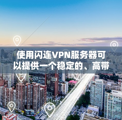 使用闪连VPN服务器可以提供一个稳定的、高带宽和高可用性的 VPN 服务。以下是一些关键步骤，帮助你有效地使用闪连的 VPN 服务