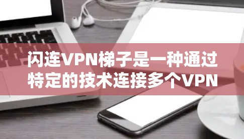 闪连VPN梯子是一种通过特定的技术连接多个VPN设备，实现跨国家或地区的访问方式。以下是对该概念的详细解析