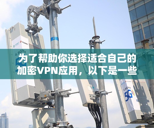 为了帮助你选择适合自己的加密VPN应用，以下是一些详细的步骤和推荐