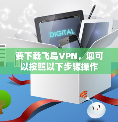 要下载飞鸟VPN，您可以按照以下步骤操作