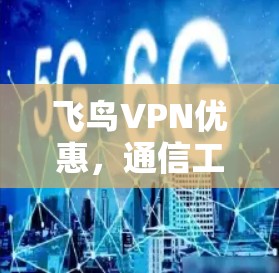 飞鸟VPN优惠，通信工程师的必修课