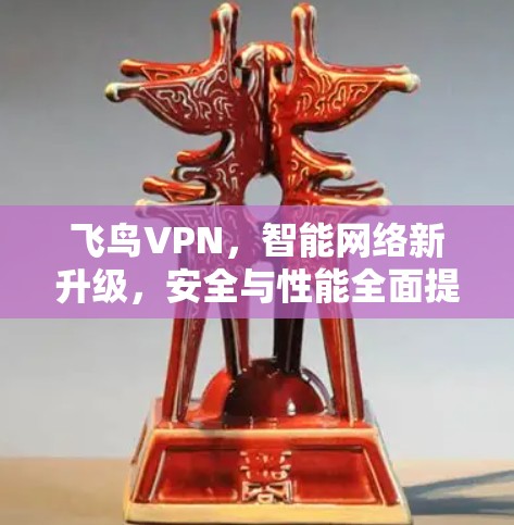 飞鸟VPN，智能网络新升级，安全与性能全面提升