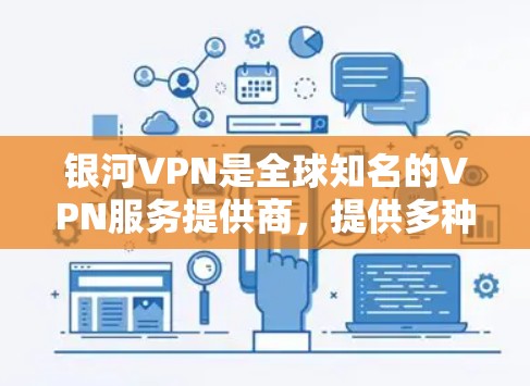 银河VPN是全球知名的VPN服务提供商，提供多种VPN版本，包括免费和收费版本。以下是关于银河VPN官方下载的一些信息
