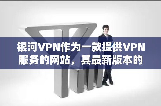 银河VPN作为一款提供VPN服务的网站,其最新版本的信息可以通过以下方式获取 银河VPN作为一款提供VPN服务的网站,其最新版本的信息可以通过以下方式获取