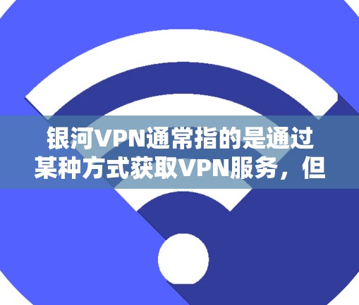 银河VPN通常指的是通过某种方式获取VPN服务,但免费版这一概念并不常见。VPN服务通常是有付费版的,只有通过付费订阅才能获得完整的服务功能 银河VPN通常指的是通过某种方式获取VPN服务,但免费版这一概念并不常见。VPN服务通常是有付费版的,只有通过付费订阅才能获得完整的服务功能