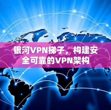 银河VPN梯子，构建安全可靠的VPN架构