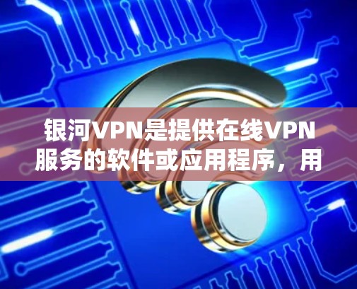 银河VPN是提供在线VPN服务的软件或应用程序，用户可以通过输入账号和密码访问目标网络资源。以下是如何登录银河VPN的步骤