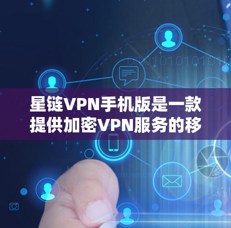 星链VPN手机版是一款提供加密VPN服务的移动应用，主要功能包括加密传输、身份验证、多语言支持、加密和解密工具以及多设备兼容性。以下是该应用的详细介绍