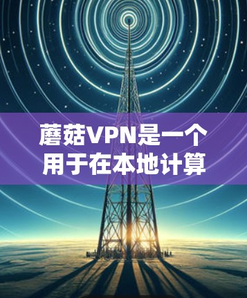 蘑菇VPN是一个用于在本地计算机上访问互联网的软件，它提供了端到端加密、多设备访问和自动解密等功能。以下是一个详细的安装和使用步骤，帮助你轻松安装和使用蘑菇VPN