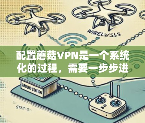 配置蘑菇VPN是一个系统化的过程,需要一步步进行,确保每一步都正确无误。以下是一步步的教程 配置蘑菇VPN是一个系统化的过程,需要一步步进行,确保每一步都正确无误。以下是一步步的教程