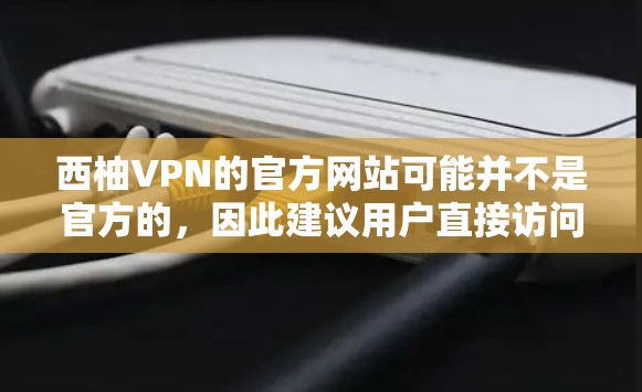 西柚VPN的官方网站可能并不是官方的，因此建议用户直接访问官方渠道获取信息。以下是一些常见的VPN推荐网站，帮助您找到可靠的服务