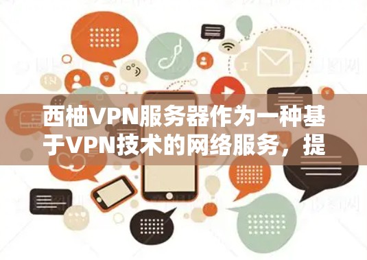 西柚VPN服务器作为一种基于VPN技术的网络服务，提供了一系列功能，旨在为用户提供安全、便捷的网络访问体验。以下是对该服务的详细介绍