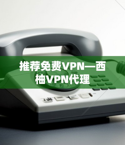 推荐免费VPN—西柚VPN代理