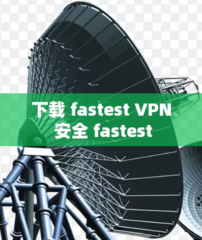下载 fastest VPN 安全 fastest