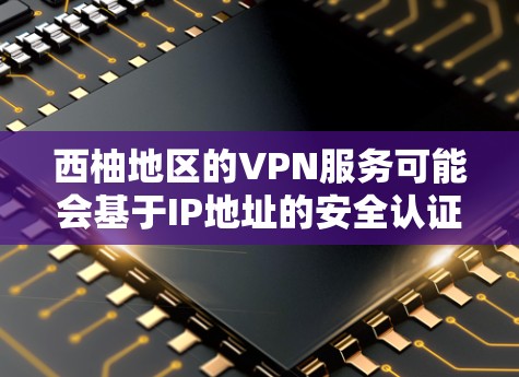 西柚地区的VPN服务可能会基于IP地址的安全认证。为了确保 VPN 服务的安全性和稳定性，建议您在使用西柚地区的 VPN 服务时